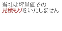 当社は坪単価での見積もりをいたしません